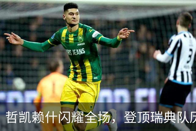 哲凯赖什闪耀全场，登顶瑞典队历史射手榜第13位