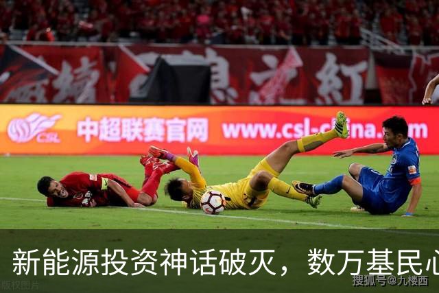 新能源投资神话破灭，数万基民心灰意冷信心尽失