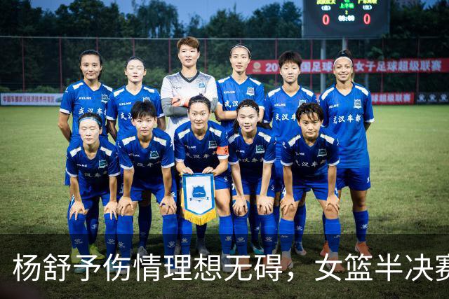 杨舒予伤情理想无碍，女篮半决赛再战韩国信心十足